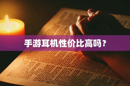 手游耳机性价比高吗？
