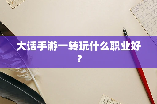 大话手游一转玩什么职业好？