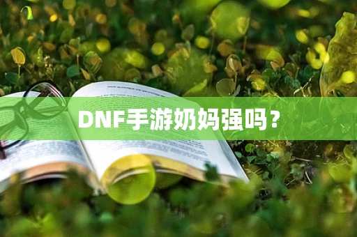 DNF手游奶妈强吗？