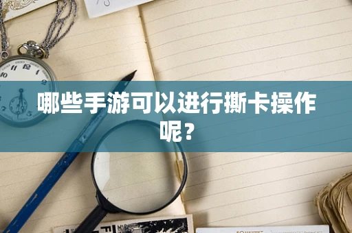 哪些手游可以进行撕卡操作呢？