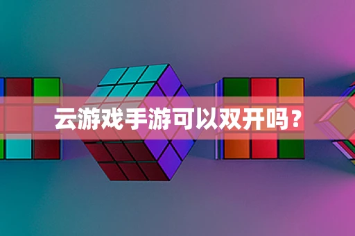 云游戏手游可以双开吗？