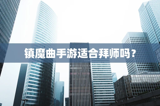 镇魔曲手游适合拜师吗？