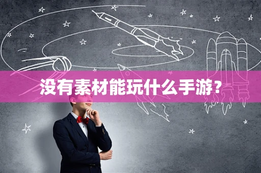 没有素材能玩什么手游？