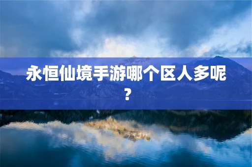 永恒仙境手游哪个区人多呢？