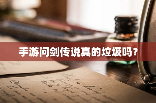手游问剑传说真的垃圾吗？