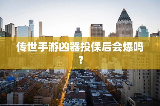 传世手游凶器投保后会爆吗？