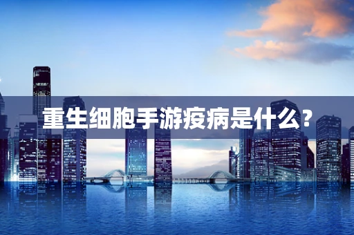 重生细胞手游疫病是什么？