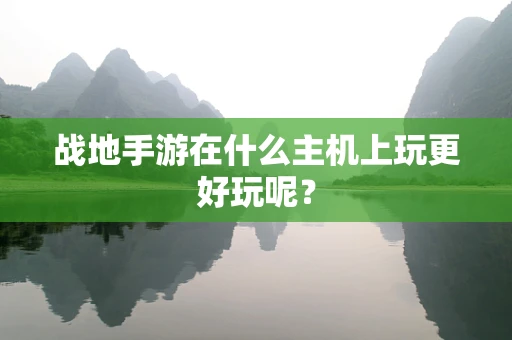 战地手游在什么主机上玩更好玩呢？