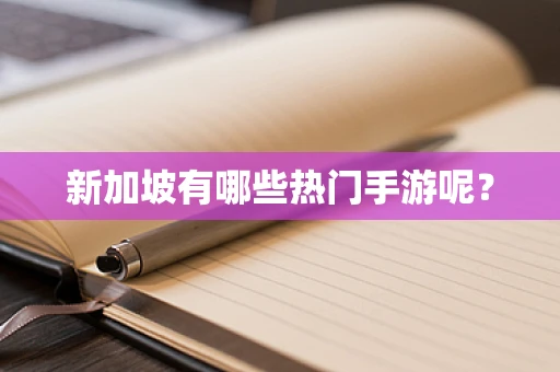 新加坡有哪些热门手游呢？