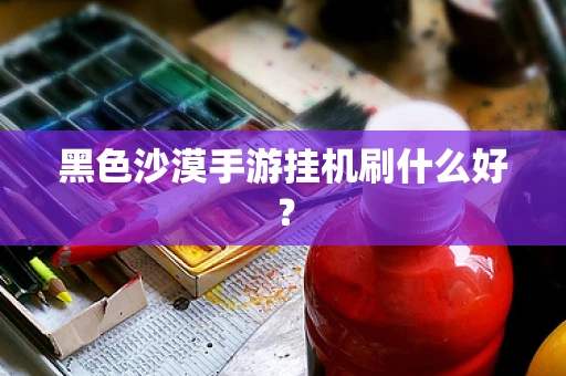 黑色沙漠手游挂机刷什么好？