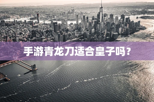 手游青龙刀适合皇子吗？