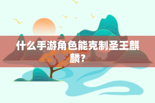 什么手游角色能克制圣王麒麟？