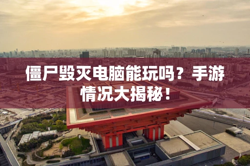 僵尸毁灭电脑能玩吗？手游情况大揭秘！