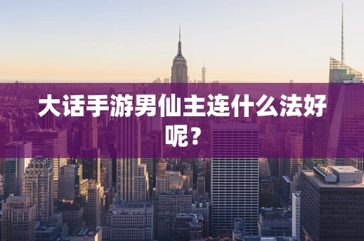 大话手游男仙主连什么法好呢？