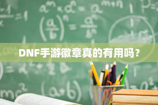 DNF手游徽章真的有用吗？
