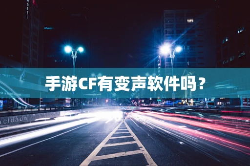 手游CF有变声软件吗？