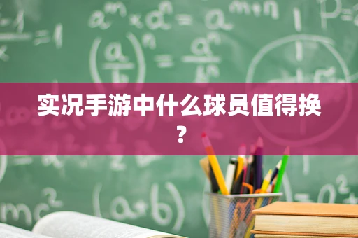 实况手游中什么球员值得换？