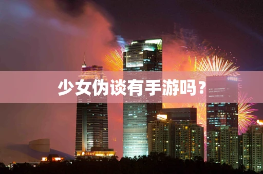 少女伪谈有手游吗？