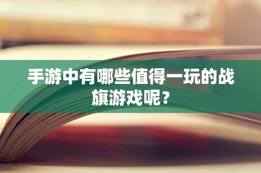 手游中有哪些值得一玩的战旗游戏呢？