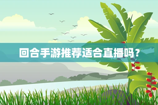回合手游推荐适合直播吗？