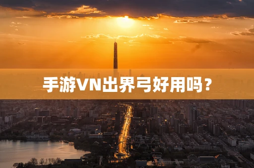 手游VN出界弓好用吗？