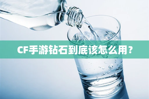 CF手游钻石到底该怎么用？