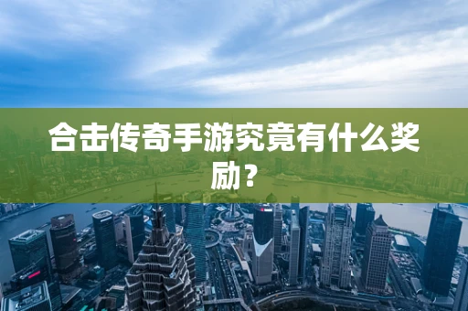 合击传奇手游究竟有什么奖励？