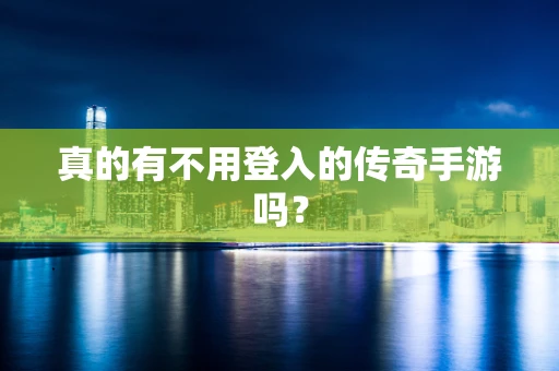 真的有不用登入的传奇手游吗？