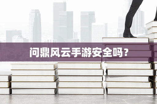 问鼎风云手游安全吗？