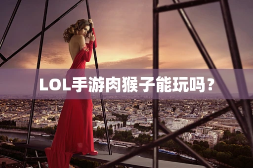 LOL手游肉猴子能玩吗？