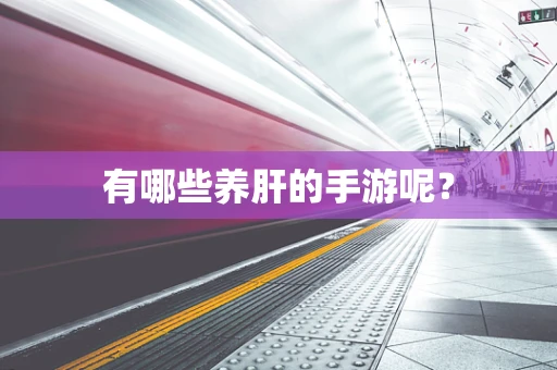 有哪些养肝的手游呢？