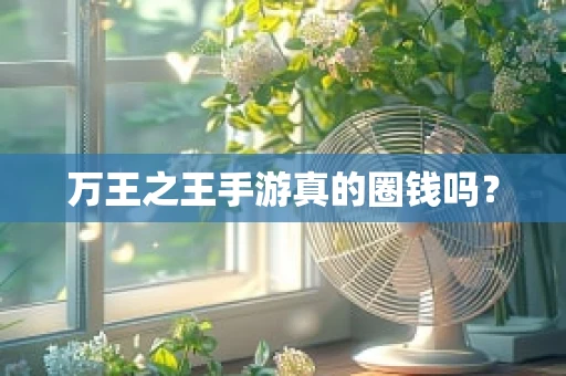 万王之王手游真的圈钱吗？