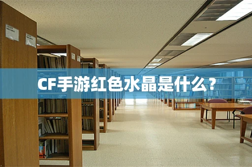 CF手游红色水晶是什么？