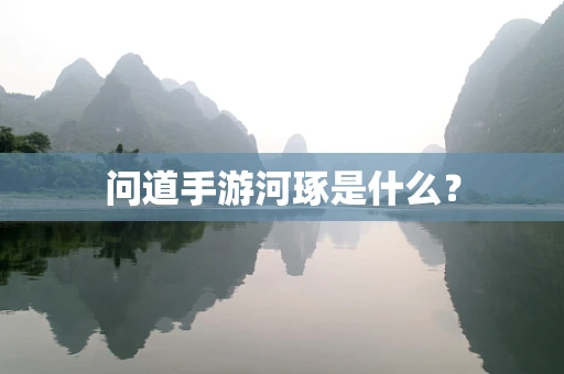 问道手游河琢是什么？