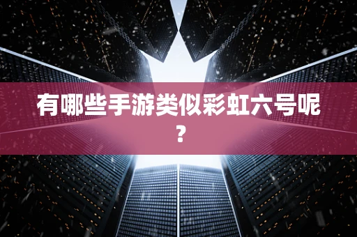 有哪些手游类似彩虹六号呢？