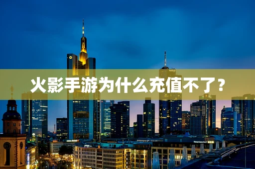 火影手游为什么充值不了？