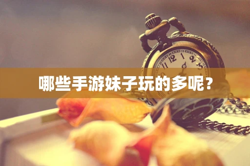 哪些手游妹子玩的多呢？