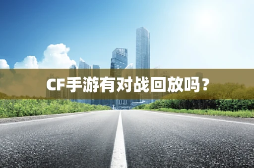 CF手游有对战回放吗？
