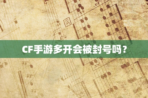 CF手游多开会被封号吗？