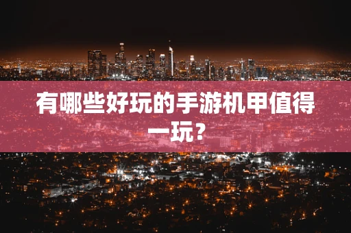 有哪些好玩的手游机甲值得一玩？