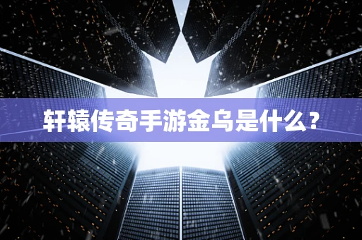 轩辕传奇手游金乌是什么？