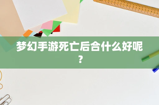 梦幻手游死亡后合什么好呢？