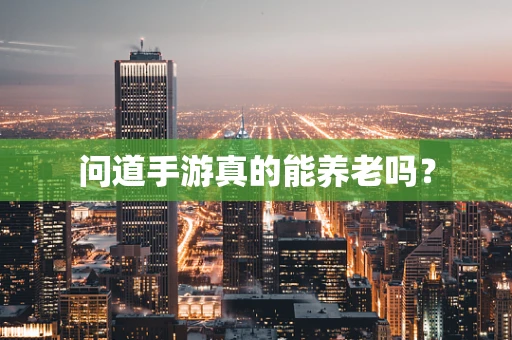 问道手游真的能养老吗？