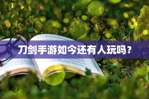 刀剑手游如今还有人玩吗？