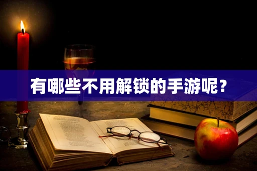 有哪些不用解锁的手游呢？