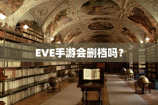 EVE手游会删档吗？