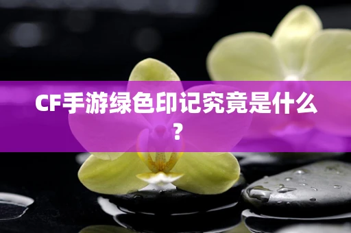 CF手游绿色印记究竟是什么？