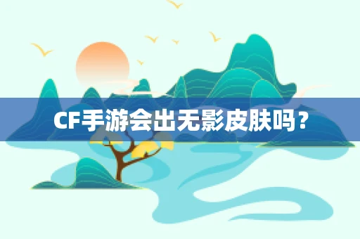 CF手游会出无影皮肤吗？