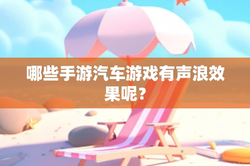 哪些手游汽车游戏有声浪效果呢？
