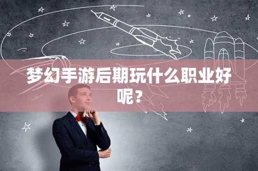 梦幻手游后期玩什么职业好呢？